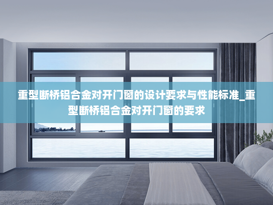 重型断桥铝合金对开门窗的设计要求与性能标准_重型断桥铝合金对开门窗的要求