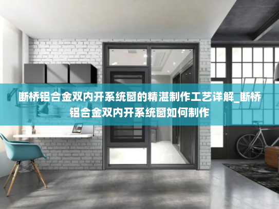断桥铝合金双内开系统窗的精湛制作工艺详解_断桥铝合金双内开系统窗如何制作