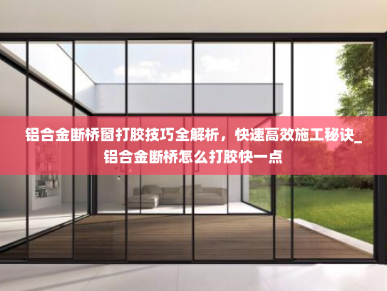 铝合金断桥窗打胶技巧全解析，快速高效施工秘诀_铝合金断桥怎么打胶快一点