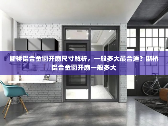 断桥铝合金窗开扇尺寸解析，一般多大最合适？断桥铝合金窗开扇一般多大