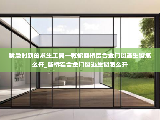 紧急时刻的求生工具—教你断桥铝合金门窗逃生窗怎么开_断桥铝合金门窗逃生窗怎么开