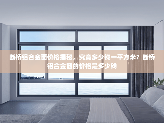 断桥铝合金窗价格揭秘，究竟多少钱一平方米？断桥铝合金窗的价格是多少钱