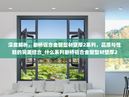 深度解析，断桥铝合金窗型材壁厚2系列，品质与性能的完美结合_什么系列断桥铝合金窗型材壁厚2