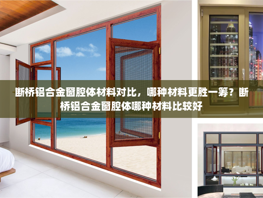 断桥铝合金窗腔体材料对比，哪种材料更胜一筹？断桥铝合金窗腔体哪种材料比较好
