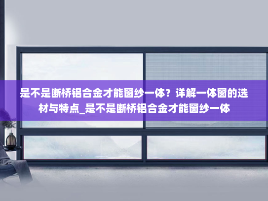是不是断桥铝合金才能窗纱一体？详解一体窗的选材与特点_是不是断桥铝合金才能窗纱一体