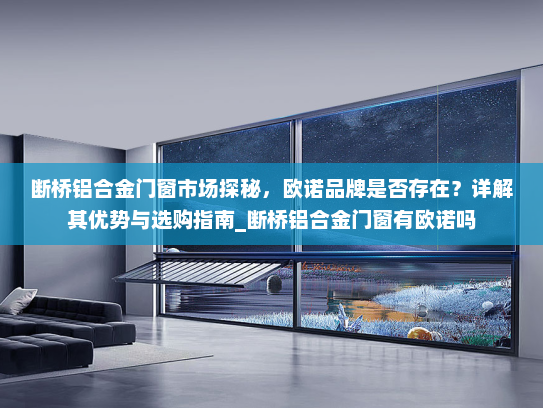 断桥铝合金门窗市场探秘，欧诺品牌是否存在？详解其优势与选购指南_断桥铝合金门窗有欧诺吗