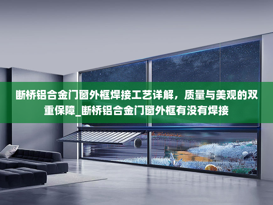 断桥铝合金门窗外框焊接工艺详解，质量与美观的双重保障_断桥铝合金门窗外框有没有焊接