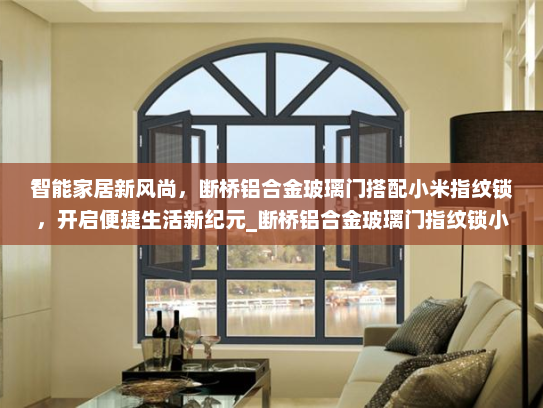 智能家居新风尚，断桥铝合金玻璃门搭配小米指纹锁，开启便捷生活新纪元_断桥铝合金玻璃门指纹锁小米