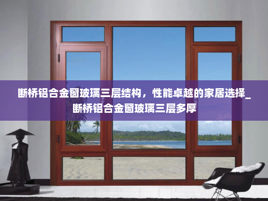 断桥铝合金窗玻璃三层结构，性能卓越的家居选择_断桥铝合金窗玻璃三层多厚