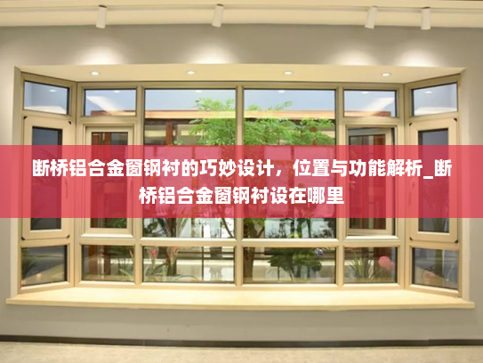 断桥铝合金窗钢衬的巧妙设计，位置与功能解析_断桥铝合金窗钢衬设在哪里