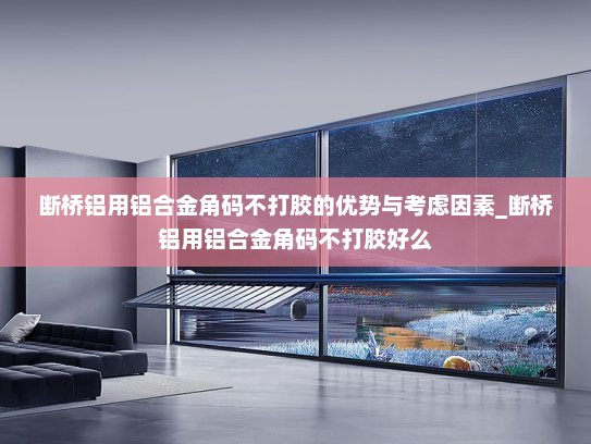 断桥铝用铝合金角码不打胶的优势与考虑因素_断桥铝用铝合金角码不打胶好么
