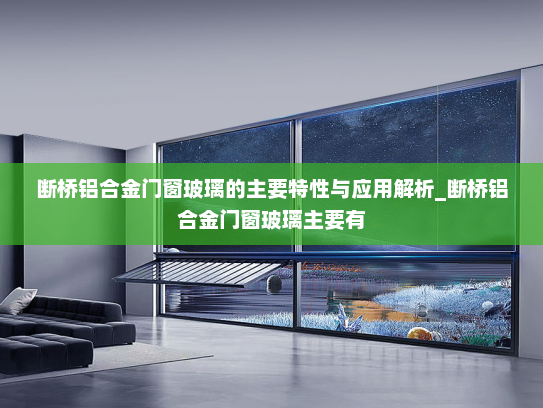 断桥铝合金门窗玻璃的主要特性与应用解析_断桥铝合金门窗玻璃主要有