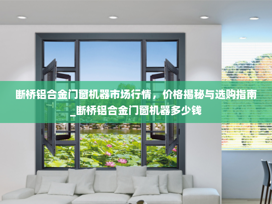 断桥铝合金门窗机器市场行情，价格揭秘与选购指南_断桥铝合金门窗机器多少钱