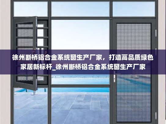 徐州断桥铝合金系统窗生产厂家，打造高品质绿色家居新标杆_徐州断桥铝合金系统窗生产厂家