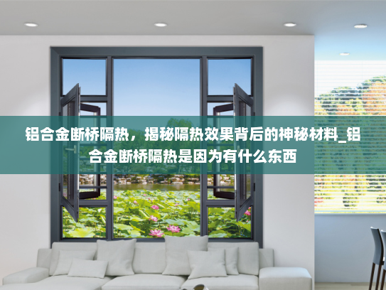 铝合金断桥隔热，揭秘隔热效果背后的神秘材料_铝合金断桥隔热是因为有什么东西