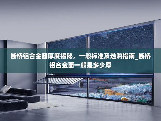 断桥铝合金窗厚度揭秘，一般标准及选购指南_断桥铝合金窗一般是多少厚