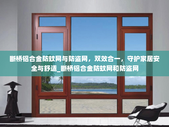 断桥铝合金防蚊网与防盗网，双效合一，守护家居安全与舒适_断桥铝合金防蚊网和防盗网