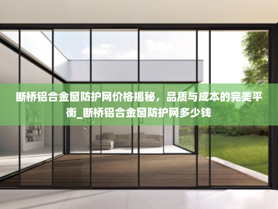 断桥铝合金窗防护网价格揭秘，品质与成本的完美平衡_断桥铝合金窗防护网多少钱