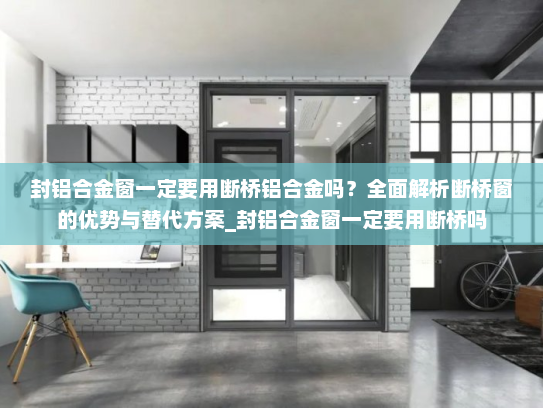 封铝合金窗一定要用断桥铝合金吗？全面解析断桥窗的优势与替代方案_封铝合金窗一定要用断桥吗