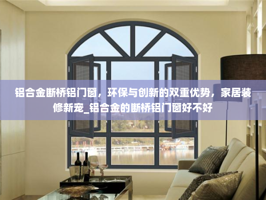 铝合金断桥铝门窗，环保与创新的双重优势，家居装修新宠_铝合金的断桥铝门窗好不好