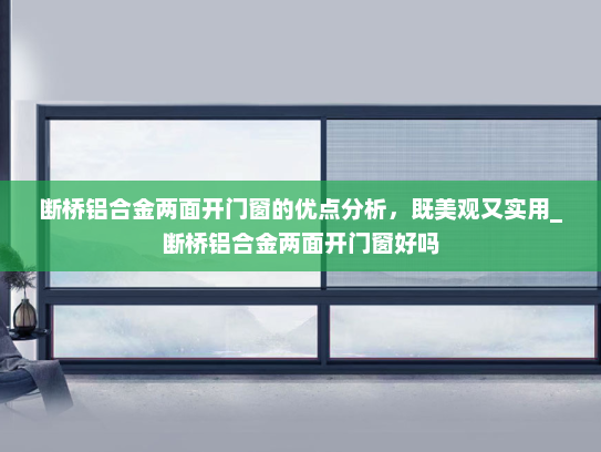断桥铝合金两面开门窗的优点分析，既美观又实用_断桥铝合金两面开门窗好吗
