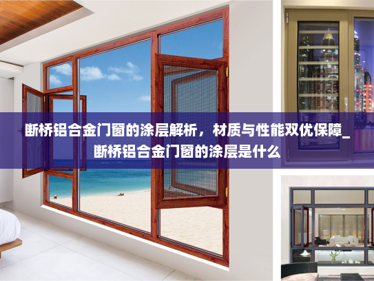 断桥铝合金门窗的涂层解析，材质与性能双优保障_断桥铝合金门窗的涂层是什么