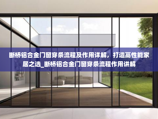 断桥铝合金门窗穿条流程及作用详解，打造高性能家居之选_断桥铝合金门窗穿条流程作用讲解