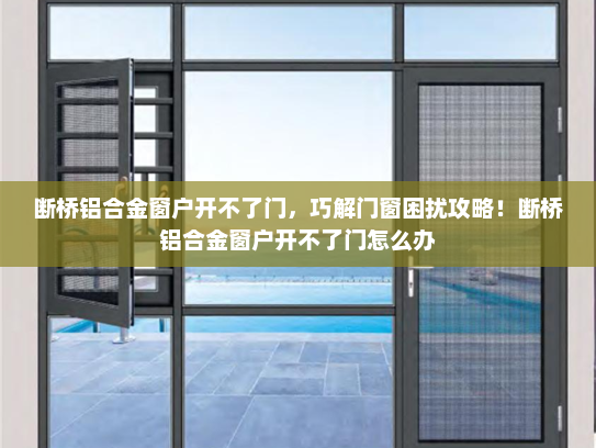 断桥铝合金窗户开不了门，巧解门窗困扰攻略！断桥铝合金窗户开不了门怎么办