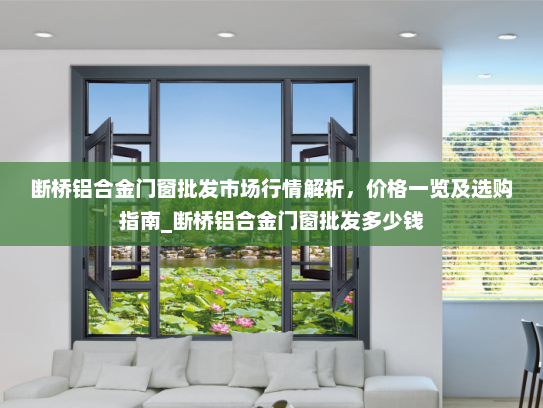 断桥铝合金门窗批发市场行情解析，价格一览及选购指南_断桥铝合金门窗批发多少钱