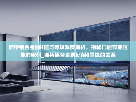 断桥铝合金窗K值与等级深度解析，揭秘门窗节能性能的密码_断桥铝合金窗k值和等级的关系