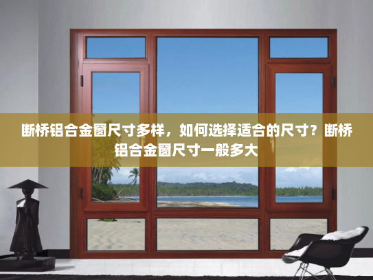 断桥铝合金窗尺寸多样，如何选择适合的尺寸？断桥铝合金窗尺寸一般多大