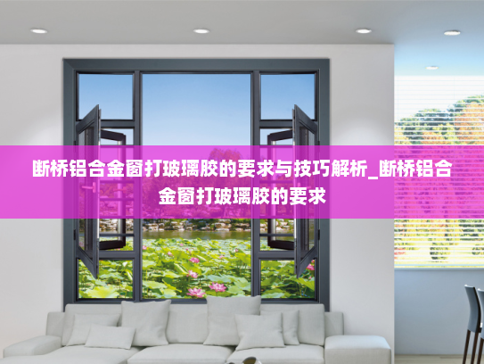 断桥铝合金窗打玻璃胶的要求与技巧解析_断桥铝合金窗打玻璃胶的要求