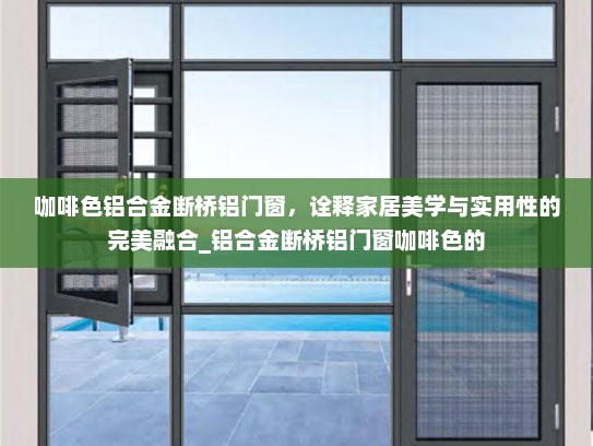 咖啡色铝合金断桥铝门窗，诠释家居美学与实用性的完美融合_铝合金断桥铝门窗咖啡色的