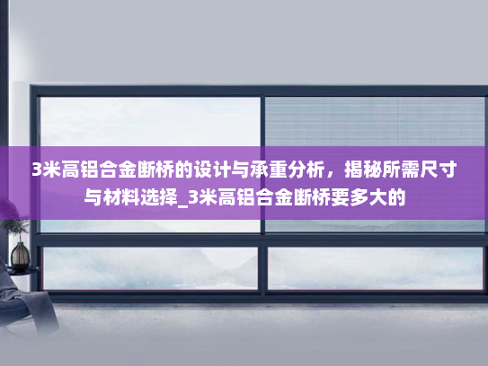 3米高铝合金断桥的设计与承重分析，揭秘所需尺寸与材料选择_3米高铝合金断桥要多大的