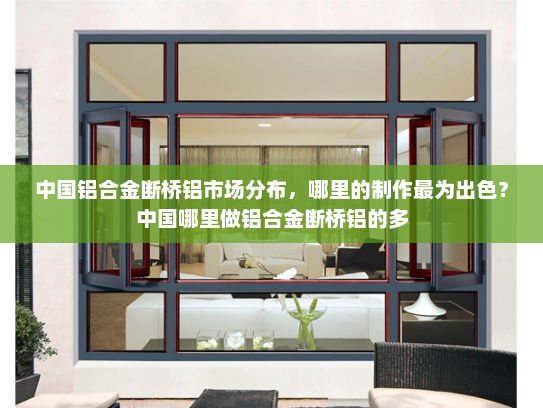 中国铝合金断桥铝市场分布，哪里的制作最为出色？中国哪里做铝合金断桥铝的多