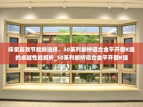 探索高效节能新选择，50系列断桥铝合金平开窗K值的卓越性能解析_50系列断桥铝合金平开窗K值