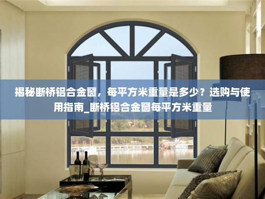 揭秘断桥铝合金窗，每平方米重量是多少？选购与使用指南_断桥铝合金窗每平方米重量