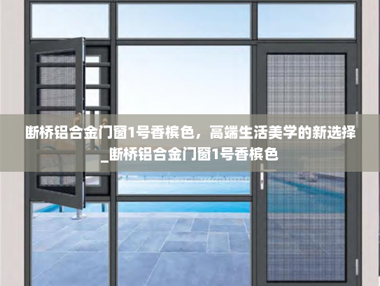 断桥铝合金门窗1号香槟色，高端生活美学的新选择_断桥铝合金门窗1号香槟色