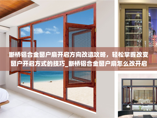 断桥铝合金窗户扇开启方向改造攻略，轻松掌握改变窗户开启方式的技巧_断桥铝合金窗户扇怎么改开启方向