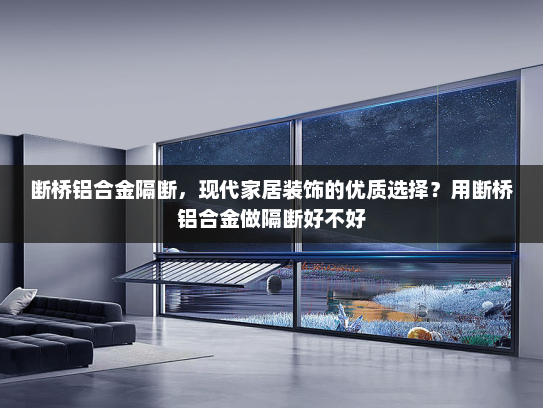 断桥铝合金隔断，现代家居装饰的优质选择？用断桥铝合金做隔断好不好