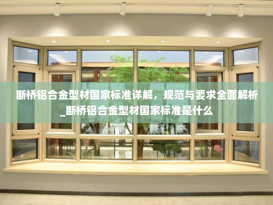 断桥铝合金型材国家标准详解，规范与要求全面解析_断桥铝合金型材国家标准是什么