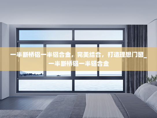 一半断桥铝一半铝合金，完美结合，打造理想门窗_一半断桥铝一半铝合金