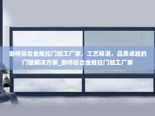 断桥铝合金推拉门加工厂家，工艺精湛，品质卓越的门窗解决方案_断桥铝合金推拉门加工厂家