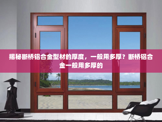 揭秘断桥铝合金型材的厚度，一般用多厚？断桥铝合金一般用多厚的