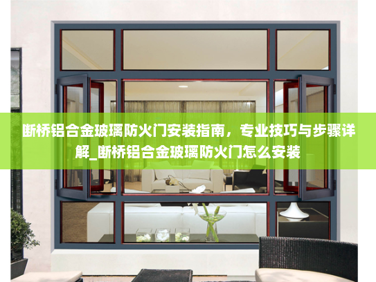 断桥铝合金玻璃防火门安装指南，专业技巧与步骤详解_断桥铝合金玻璃防火门怎么安装