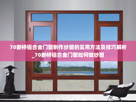 70断桥铝合金门窗制作纱窗的实用方法及技巧解析_70断桥铝合金门窗如何做纱窗