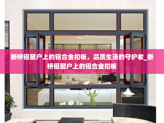 断桥铝窗户上的铝合金扣板，品质生活的守护者_断桥铝窗户上的铝合金扣板