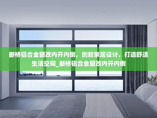 断桥铝合金窗改内开内倒，创新家居设计，打造舒适生活空间_断桥铝合金窗改内开内倒