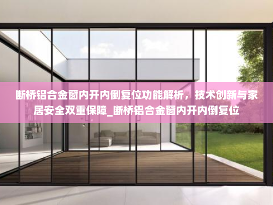 断桥铝合金窗内开内倒复位功能解析，技术创新与家居安全双重保障_断桥铝合金窗内开内倒复位
