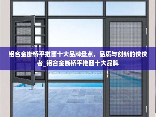 铝合金断桥平推窗十大品牌盘点，品质与创新的佼佼者_铝合金断桥平推窗十大品牌